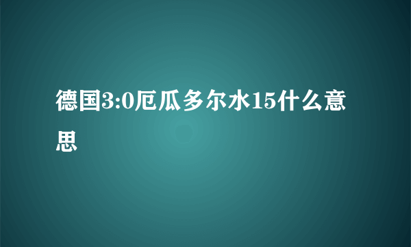 德国3:0厄瓜多尔水15什么意思