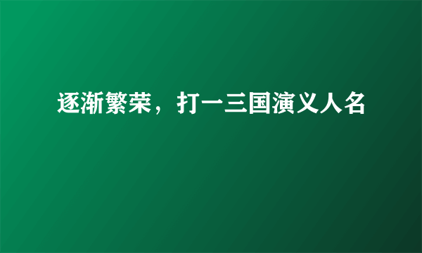 逐渐繁荣，打一三国演义人名