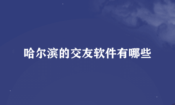 哈尔滨的交友软件有哪些