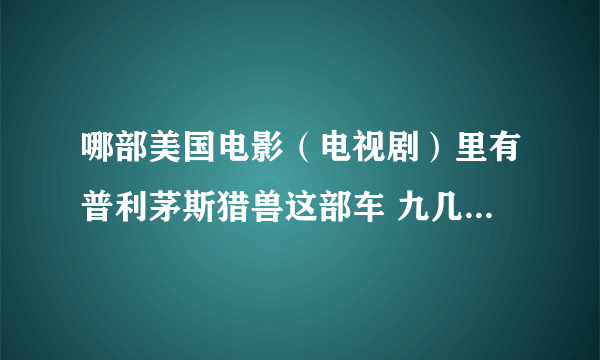 哪部美国电影（电视剧）里有普利茅斯猎兽这部车 九几年的时候电视播过的片子