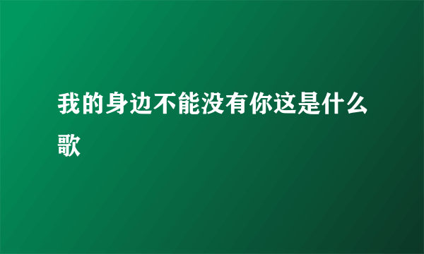 我的身边不能没有你这是什么歌