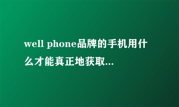 well phone品牌的手机用什么才能真正地获取root