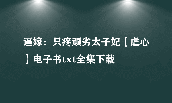逼嫁：只疼顽劣太子妃【虐心】电子书txt全集下载