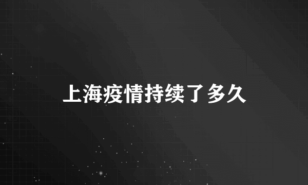 上海疫情持续了多久
