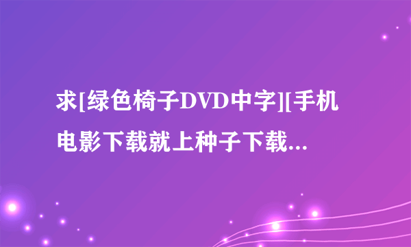 求[绿色椅子DVD中字][手机电影下载就上种子下载，谢恩公！