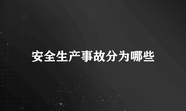 安全生产事故分为哪些