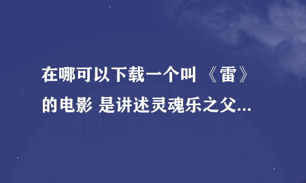 在哪可以下载一个叫 《雷》的电影 是讲述灵魂乐之父 雷 ·查尔斯的一生