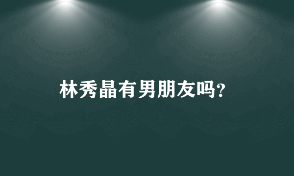 林秀晶有男朋友吗？