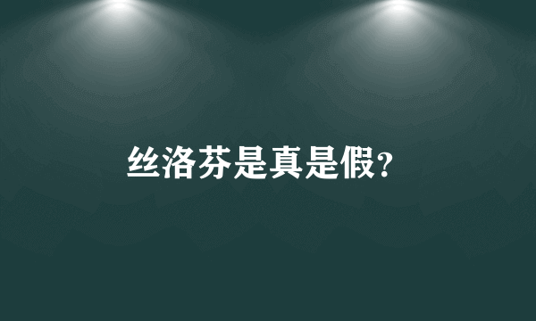 丝洛芬是真是假？