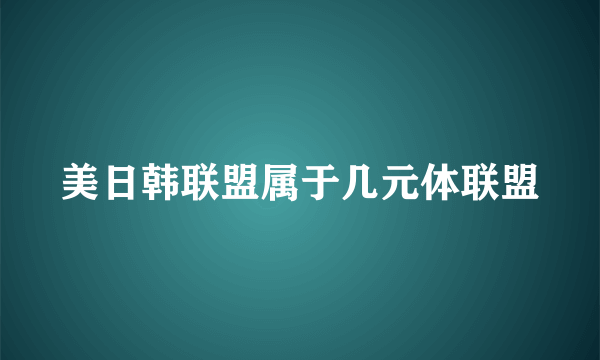 美日韩联盟属于几元体联盟