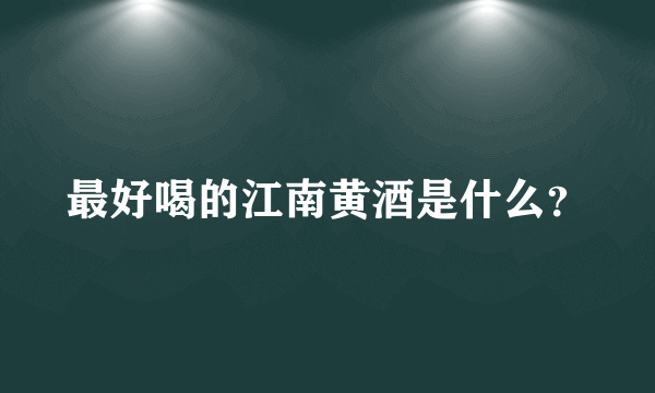 最好喝的江南黄酒是什么？