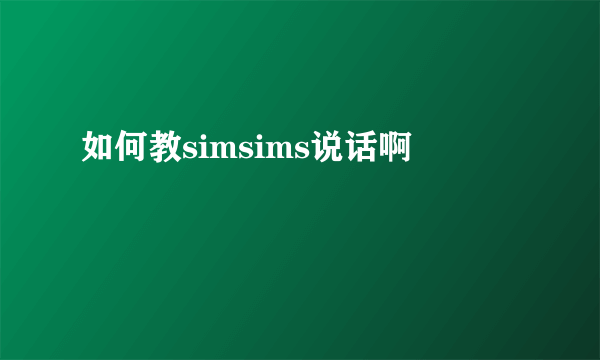如何教simsims说话啊