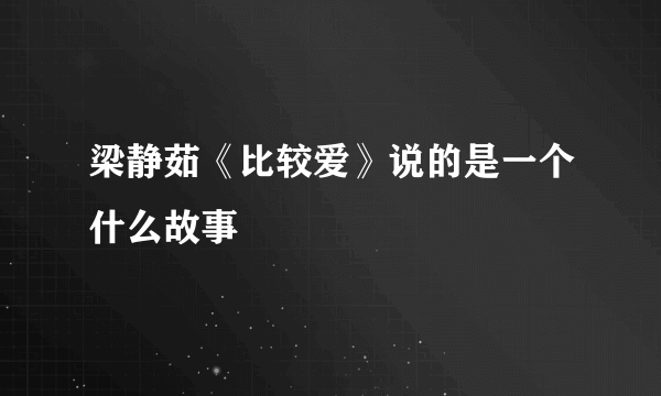 梁静茹《比较爱》说的是一个什么故事