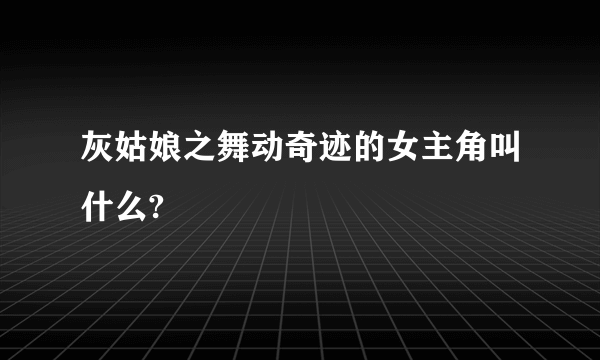 灰姑娘之舞动奇迹的女主角叫什么?