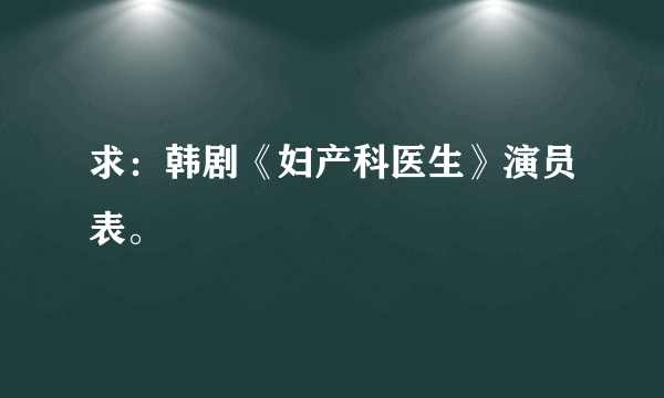 求：韩剧《妇产科医生》演员表。