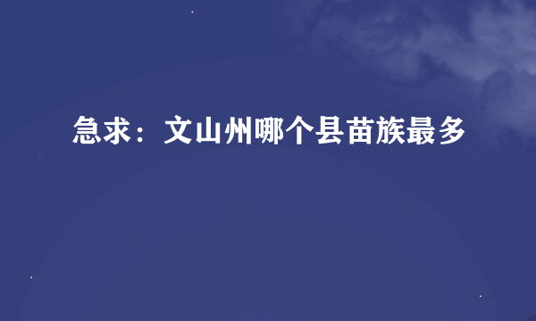 急求：文山州哪个县苗族最多