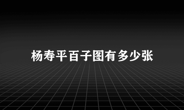 杨寿平百子图有多少张