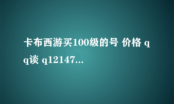 卡布西游买100级的号 价格 qq谈 q1214795358