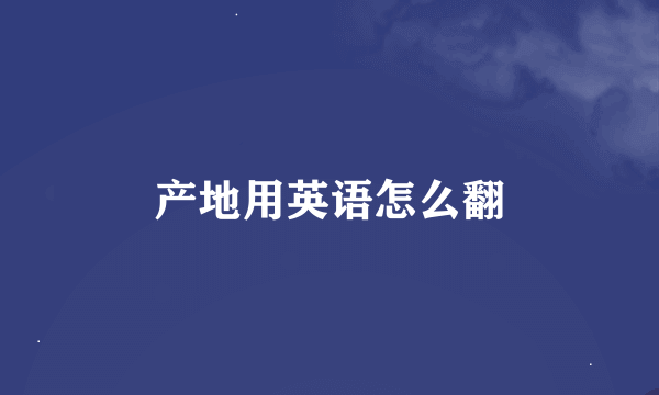 产地用英语怎么翻