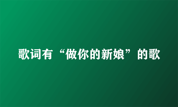 歌词有“做你的新娘”的歌