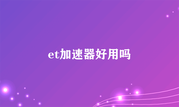 et加速器好用吗