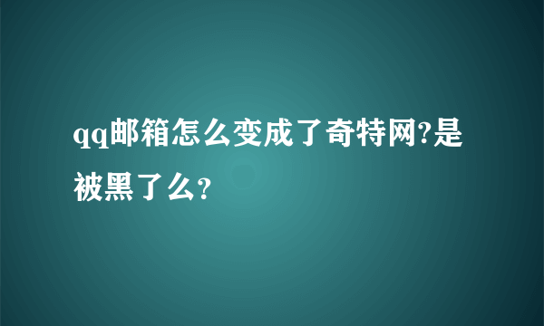 qq邮箱怎么变成了奇特网?是被黑了么？