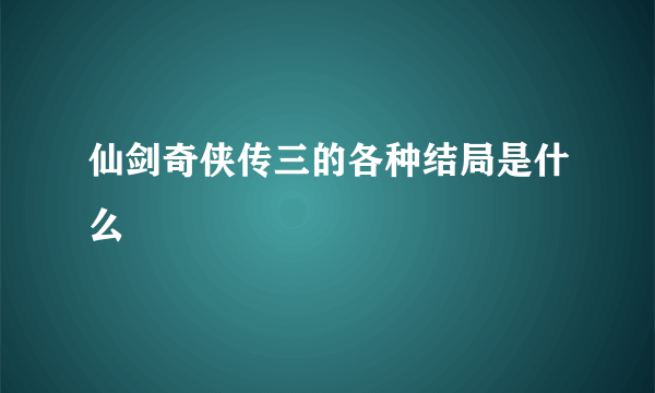 仙剑奇侠传三的各种结局是什么