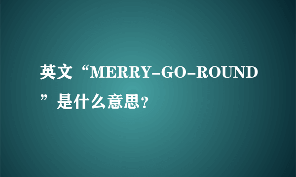 英文“MERRY-GO-ROUND”是什么意思？