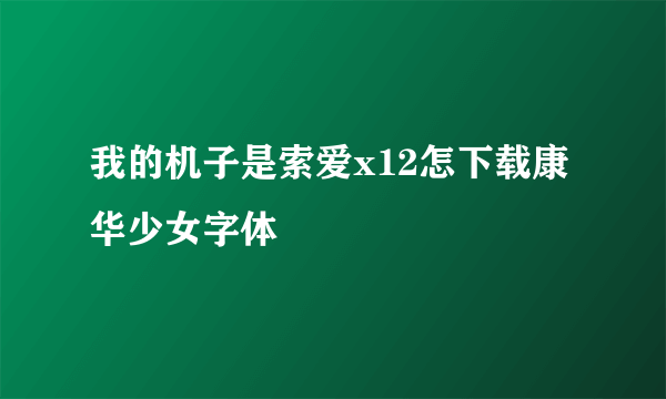 我的机子是索爱x12怎下载康华少女字体