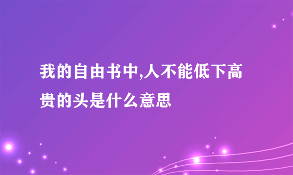 我的自由书中,人不能低下高贵的头是什么意思