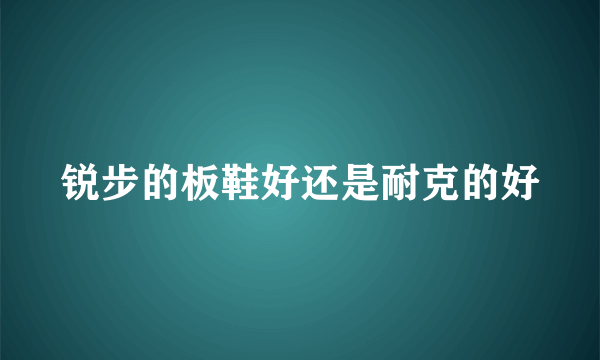 锐步的板鞋好还是耐克的好