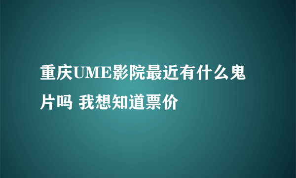 重庆UME影院最近有什么鬼片吗 我想知道票价