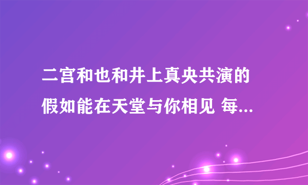 二宫和也和井上真央共演的 假如能在天堂与你相见 每周何时播放？