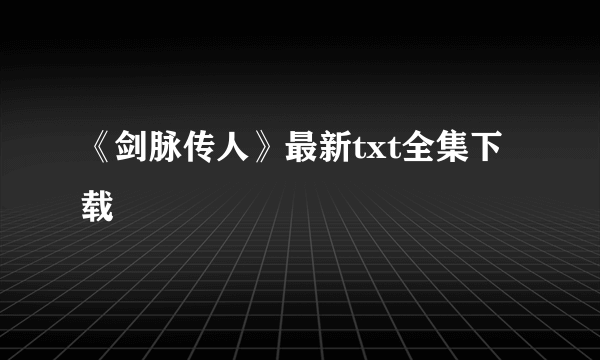 《剑脉传人》最新txt全集下载