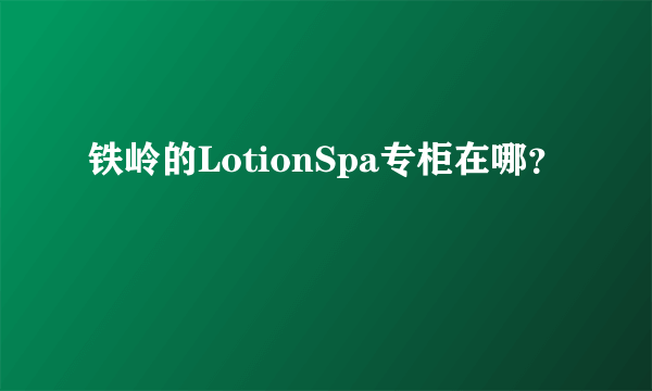 铁岭的LotionSpa专柜在哪？