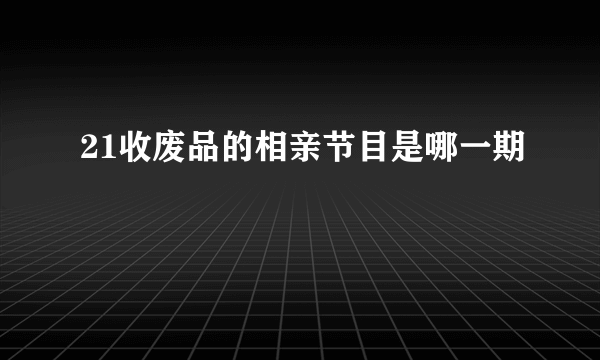21收废品的相亲节目是哪一期