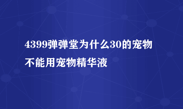 4399弹弹堂为什么30的宠物 不能用宠物精华液
