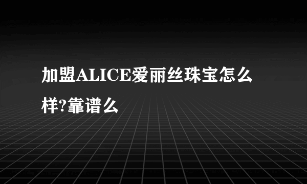 加盟ALICE爱丽丝珠宝怎么样?靠谱么