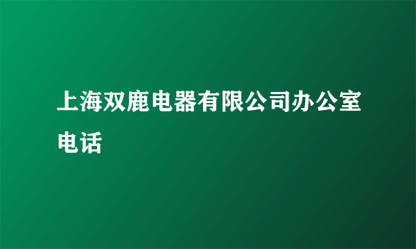 上海双鹿电器有限公司办公室电话