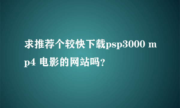 求推荐个较快下载psp3000 mp4 电影的网站吗？