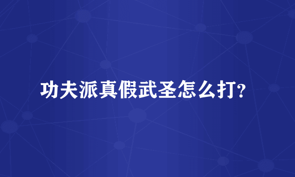 功夫派真假武圣怎么打？
