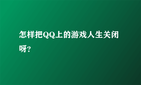 怎样把QQ上的游戏人生关闭呀？