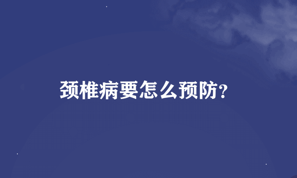 颈椎病要怎么预防？
