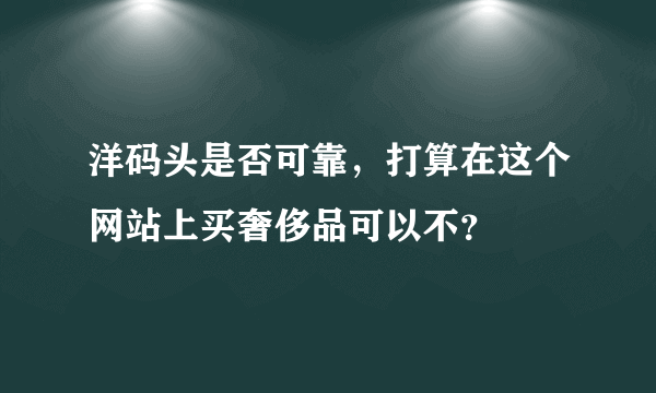 洋码头是否可靠，打算在这个网站上买奢侈品可以不？