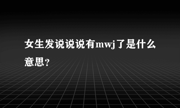 女生发说说说有mwj了是什么意思？