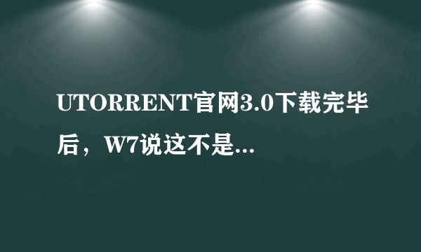 UTORRENT官网3.0下载完毕后，W7说这不是一个32位的应用程序？