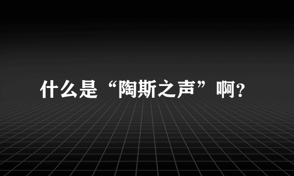 什么是“陶斯之声”啊？