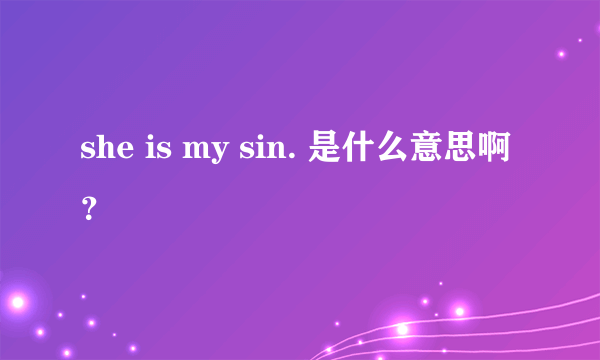 she is my sin. 是什么意思啊？