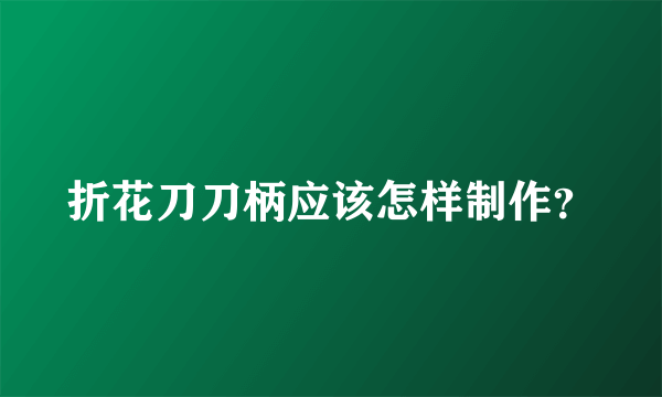 折花刀刀柄应该怎样制作？