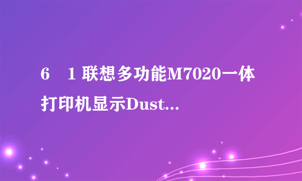 6�1 联想多功能M7020一体打印机显示Dust on drum是什么故障